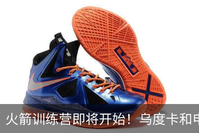 火箭训练营即将开始！乌度卡&申京&KD压力山大将被重点审视